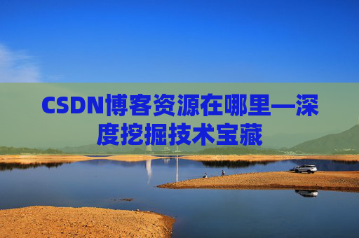 CSDN博客资源在哪里—深度挖掘技术宝藏